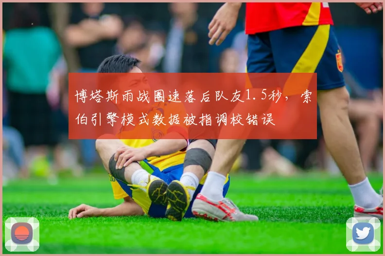 博塔斯雨战圈速落后队友1.5秒，索伯引擎模式数据被指调校错误