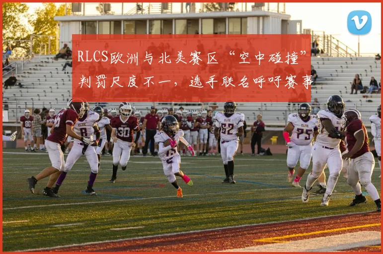 RLCS欧洲与北美赛区“空中碰撞”判罚尺度不一，选手联名呼吁赛事方对比两区数据统一规则