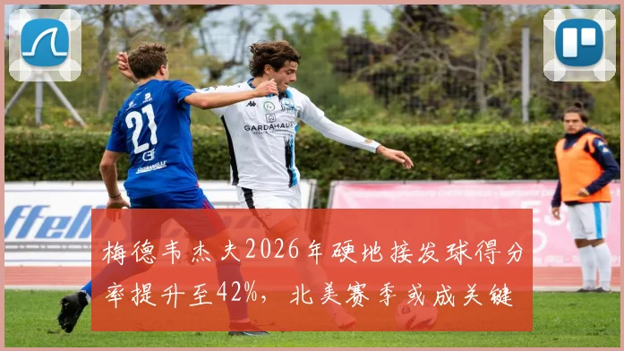 梅德韦杰夫2026年硬地接发球得分率提升至42%，北美赛季或成关键
