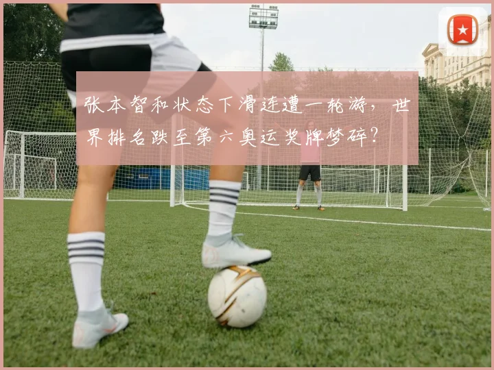 张本智和状态下滑连遭一轮游，世界排名跌至第六奥运奖牌梦碎？