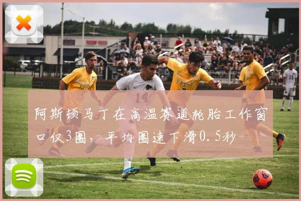 阿斯顿马丁在高温赛道轮胎工作窗口仅3圈，平均圈速下滑0.5秒